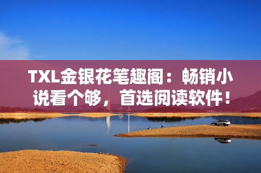 TXL金银花笔趣阁：畅销小说看个够，首选阅读软件！