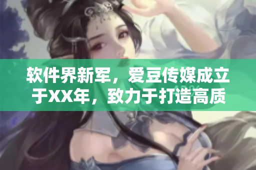 软件界新军，爱豆传媒成立于XX年，致力于打造高质量软件产品