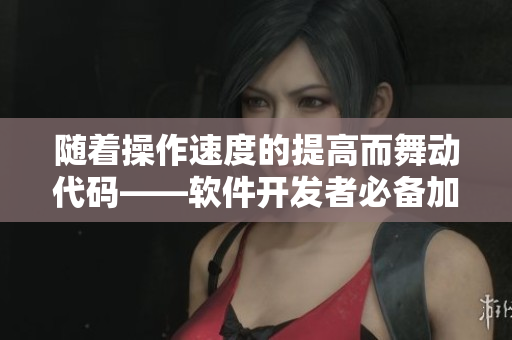随着操作速度的提高而舞动代码——软件开发者必备加速技巧