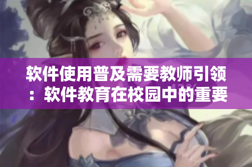 软件使用普及需要教师引领：软件教育在校园中的重要性