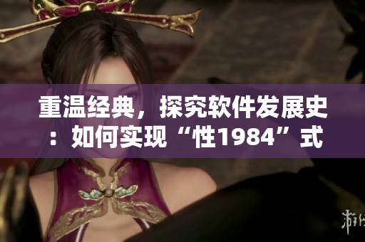 重温经典，探究软件发展史：如何实现“性1984”式的软件编程？