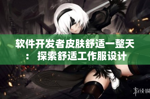 软件开发者皮肤舒适一整天： 探索舒适工作服设计
