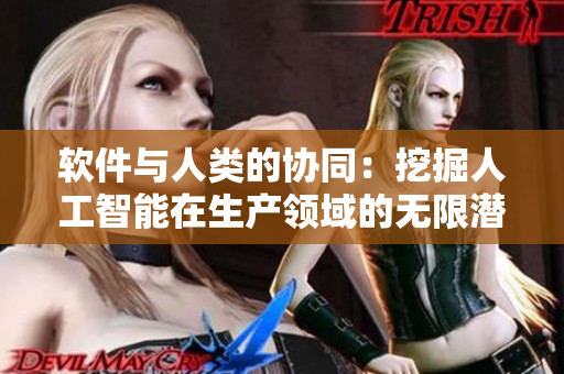 软件与人类的协同：挖掘人工智能在生产领域的无限潜力