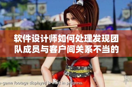 软件设计师如何处理发现团队成员与客户间关系不当的问题