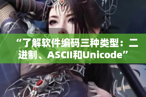 “了解软件编码三种类型：二进制、ASCII和Unicode”