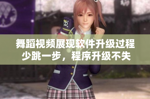 舞蹈视频展现软件升级过程 少跳一步，程序升级不失优雅