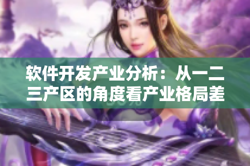软件开发产业分析：从一二三产区的角度看产业格局差异