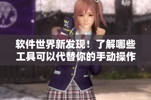 软件世界新发现！了解哪些工具可以代替你的手动操作和提升效率？