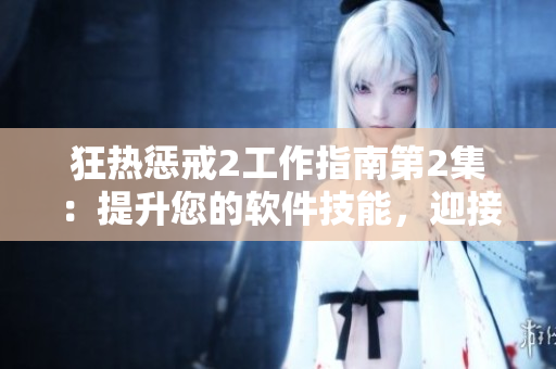 狂热惩戒2工作指南第2集：提升您的软件技能，迎接挑战！
