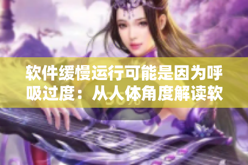 软件缓慢运行可能是因为呼吸过度：从人体角度解读软件运行缓慢的原因