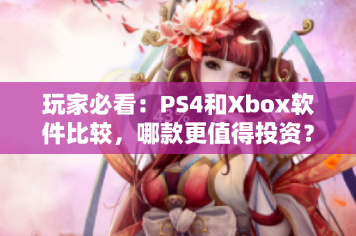 玩家必看：PS4和Xbox软件比较，哪款更值得投资？