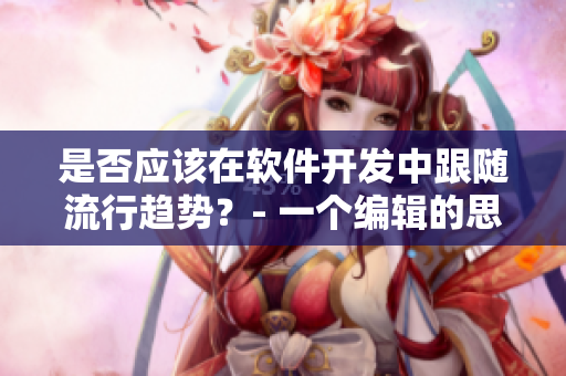 是否应该在软件开发中跟随流行趋势？- 一个编辑的思考
