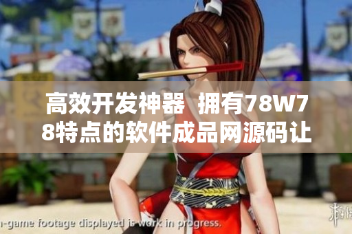 高效开发神器  拥有78W78特点的软件成品网源码让开发轻松达成目标