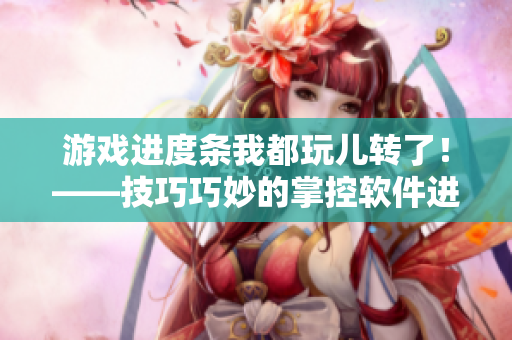 游戏进度条我都玩儿转了！——技巧巧妙的掌控软件进程