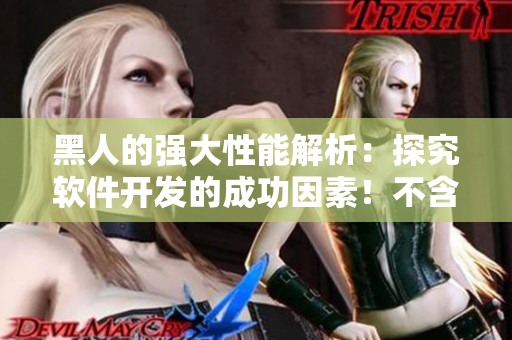 黑人的强大性能解析：探究软件开发的成功因素！不含符号