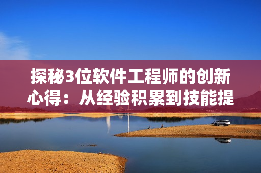 探秘3位软件工程师的创新心得：从经验积累到技能提升