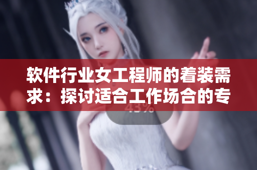 软件行业女工程师的着装需求：探讨适合工作场合的专业工作服