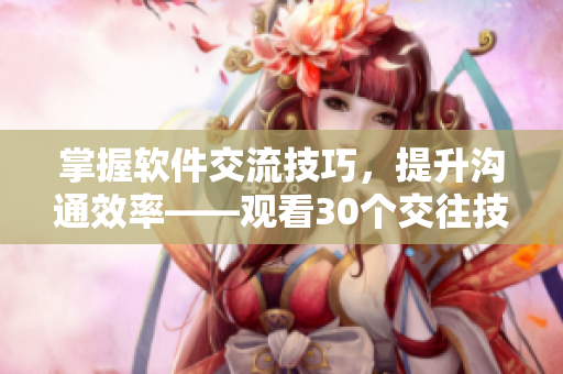 掌握软件交流技巧，提升沟通效率——观看30个交往技巧视频直播