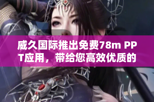 威久国际推出免费78m PPT应用，带给您高效优质的演示体验
