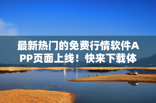 最新热门的免费行情软件APP页面上线！快来下载体验行情交易！