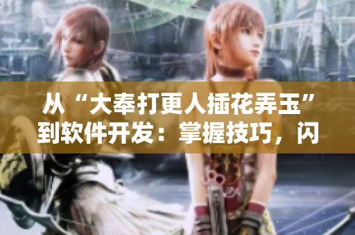 从“大奉打更人插花弄玉”到软件开发：掌握技巧，闪耀成就