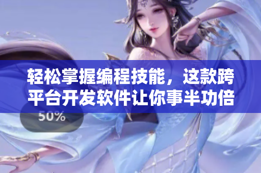 轻松掌握编程技能，这款跨平台开发软件让你事半功倍！