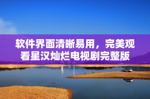 软件界面清晰易用，完美观看星汉灿烂电视剧完整版