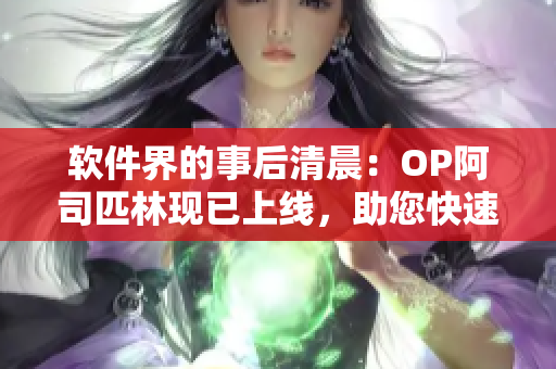 软件界的事后清晨：OP阿司匹林现已上线，助您快速解决软件疼痛之苦