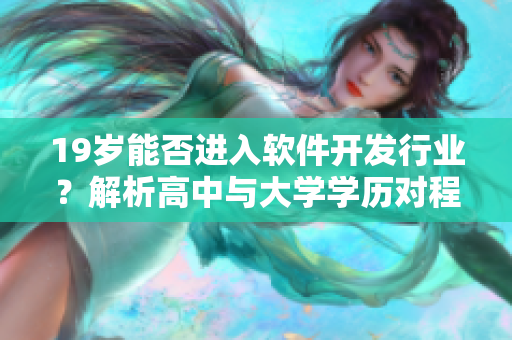 19岁能否进入软件开发行业？解析高中与大学学历对程序员职位的影响
