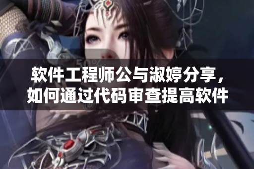 软件工程师公与淑婷分享，如何通过代码审查提高软件质量