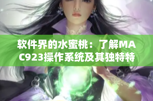 软件界的水蜜桃：了解MAC923操作系统及其独特特点