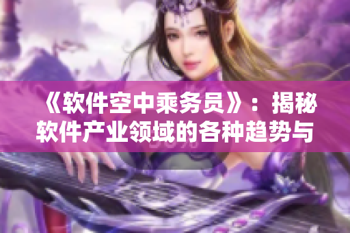 《软件空中乘务员》：揭秘软件产业领域的各种趋势与创新。