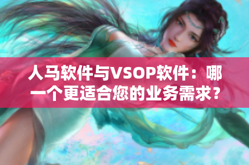 人马软件与VSOP软件：哪一个更适合您的业务需求？