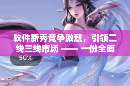 软件新秀竞争激烈，引领二线三线市场 —— 一份全面的软件排行榜
