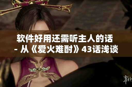 软件好用还需听主人的话 - 从《爱火难酎》43话浅谈软件使用技巧