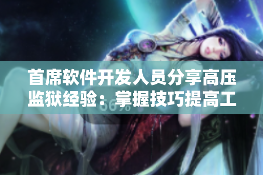 首席软件开发人员分享高压监狱经验：掌握技巧提高工作效率