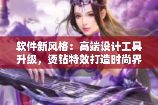 软件新风格：高端设计工具升级，烫钻特效打造时尚界面