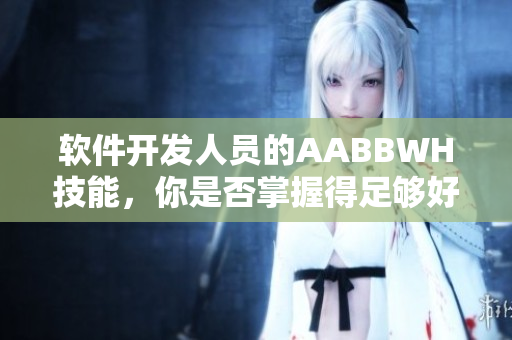 软件开发人员的AABBWH技能，你是否掌握得足够好？