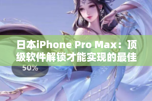 日本iPhone Pro Max：顶级软件解锁才能实现的最佳操作体验