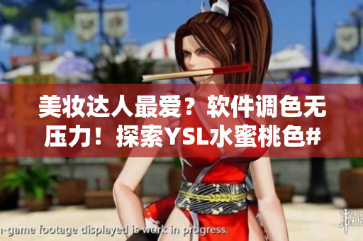 美妆达人最爱？软件调色无压力！探索YSL水蜜桃色#39的魔力