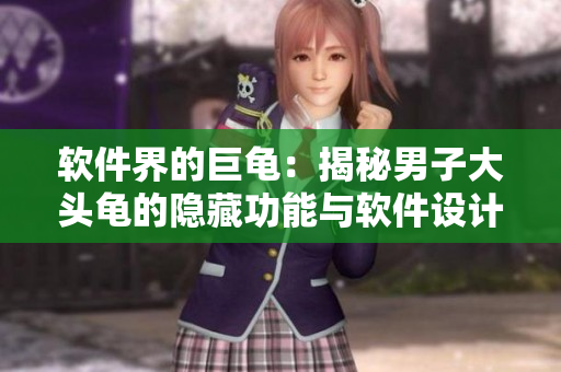 软件界的巨龟：揭秘男子大头龟的隐藏功能与软件设计之道