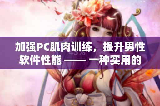 加强PC肌肉训练，提升男性软件性能 —— 一种实用的男性健康方法
