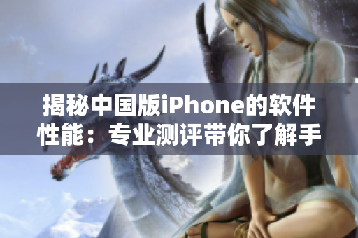 揭秘中国版iPhone的软件性能：专业测评带你了解手机表现