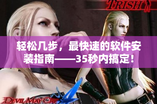 轻松几步，最快速的软件安装指南——35秒内搞定！