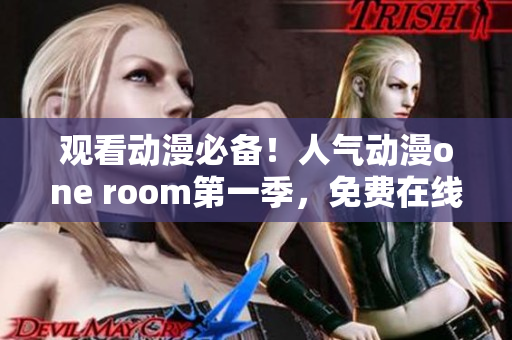 观看动漫必备！人气动漫one room第一季，免费在线观看软件上线！