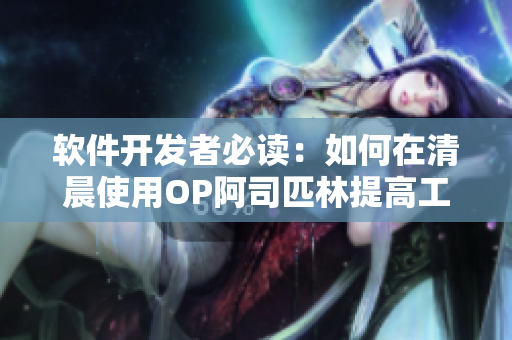 软件开发者必读：如何在清晨使用OP阿司匹林提高工作效率