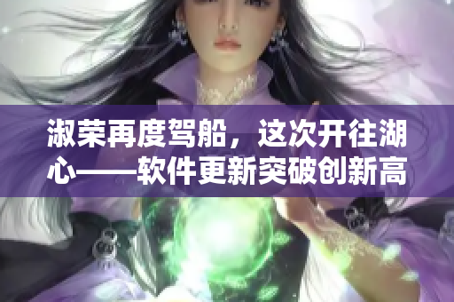 淑荣再度驾船，这次开往湖心——软件更新突破创新高