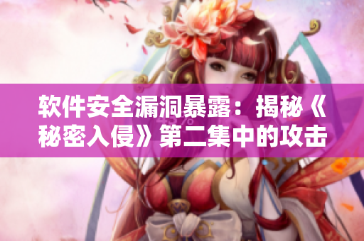 软件安全漏洞暴露：揭秘《秘密入侵》第二集中的攻击手法