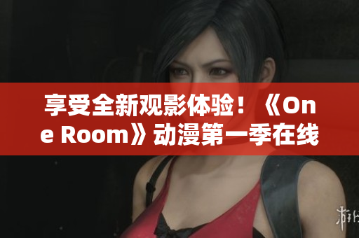 享受全新观影体验！《One Room》动漫第一季在线观看，无需下载软件！