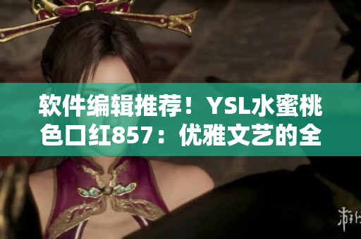 软件编辑推荐！YSL水蜜桃色口红857：优雅文艺的全新选择